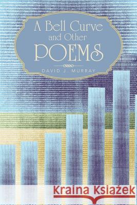 A Bell Curve and Other Poems David J. Murray 9781491709269 iUniverse.com