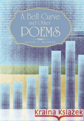 A Bell Curve and Other Poems David J. Murray 9781491709283 iUniverse.com
