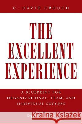The Excellent Experience: A Blueprint for Organizational, Team, and Individual Success Crouch, C. David 9781491709320 iUniverse.com