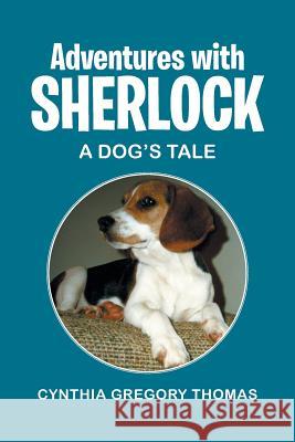 Adventures with Sherlock: A Dog's Tale Thomas, Cynthia Gregory 9781491710258 iUniverse.com