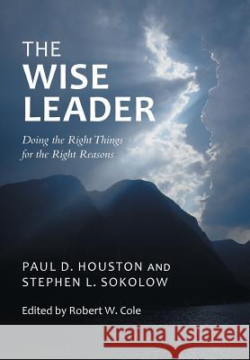 The Wise Leader: Doing the Right Things for the Right Reasons Houston, Paul D. 9781491710302 iUniverse.com