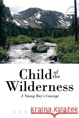 Child of the Wilderness: A Young Boy's Courage Swope, Alan 9781491710531 iUniverse.com