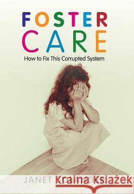Foster Care: How to Fix This Corrupted System Solander, Janet 9781491711071 iUniverse.com