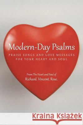 Modern-Day Psalms: Praise Songs and Love Messages Richard Vincent Rose 9781491712030