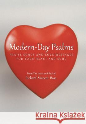 Modern-Day Psalms: Praise Songs and Love Messages Richard Vincent Rose 9781491712047