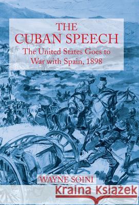 The Cuban Speech: The United States Goes to War with Spain, 1898 Soini, Wayne 9781491712153
