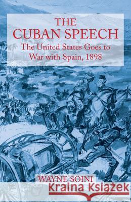 The Cuban Speech: The United States Goes to War with Spain, 1898 Soini, Wayne 9781491712160 iUniverse.com