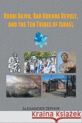 Rabbi Akiva, Bar Kokhba Revolt, and the Ten Tribes of Israel Alexander Zephyr 9781491712566