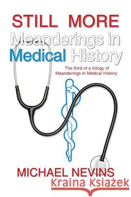 Still More Meanderings in Medical History: The Third of a Trilogy of Meanderings in Medical History. Nevins, Michael 9781491712931 iUniverse.com
