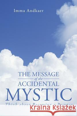 The Message of the Accidental Mystic: Think about Becoming a Prepper Andkaer, Imma 9781491713242 iUniverse.com