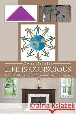 Life Is Conscious: Live with Purpose. Abandon Fear. Coexist. Staples, Owen 9781491713846