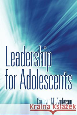 Leadership for Adolescents Carolyn M. Anderson 9781491715017
