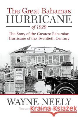 The Great Bahamas Hurricane of 1929: The Story of the Greatest Bahamian Hurricane of the Twentieth Century Neely, Wayne 9781491716137 iUniverse.com
