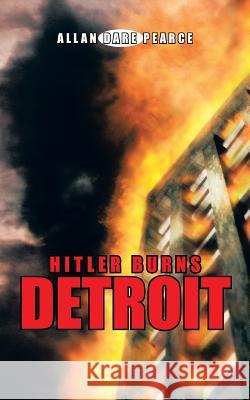 Hitler Burns Detroit Allan Dare Pearce 9781491716533 iUniverse.com