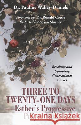 Three to Twenty-One Days-Esther's Progressive Prayer Fast: Breaking and Uprooting Generational Curses Walley-Daniels, Pauline 9781491718018