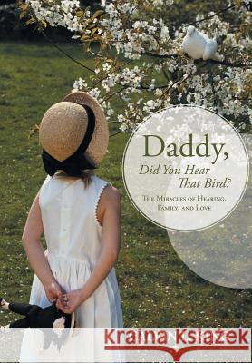 Daddy, Did You Hear That Bird?: The Miracles of Hearing, Family, and Love King, Calvin L. 9781491719893