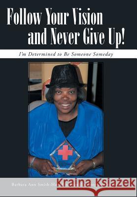 Follow Your Vision and Never Give Up!: I'm Determined to Be Someone Someday Smith-Sterrett, Barbara Ann 9781491720288