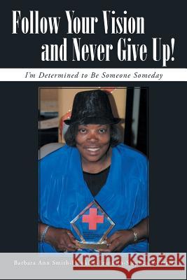 Follow Your Vision and Never Give Up!: I'm Determined to Be Someone Someday Smith-Sterrett, Barbara Ann 9781491720295