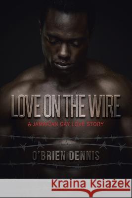 Love on the Wire: A Jamaican Gay Love Story O'Brien Dennis 9781491720301 iUniverse