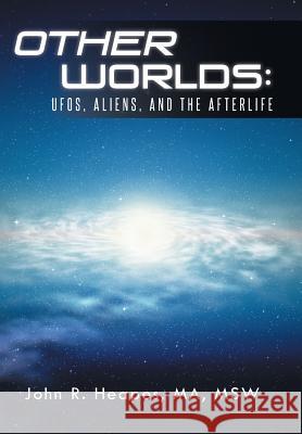 Other Worlds: UFOs, Aliens, and the Afterlife Heapes Ma Msw, John R. 9781491721896 iUniverse.com
