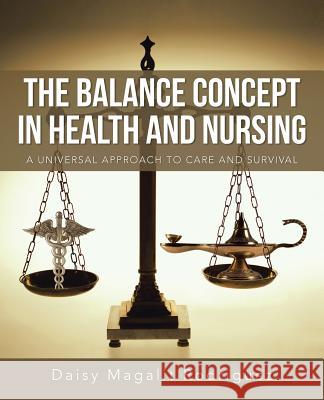 The Balance Concept in Health and Nursing: A Universal Approach to Care and Survival Rodriguez, Daisy Magalit 9781491722220 iUniverse.com