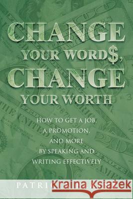 Change Your Words, Change Your Worth: How to Get a Job, a Promotion, and More by Speaking and Writing Effectively Blaine, Patricia 9781491722459