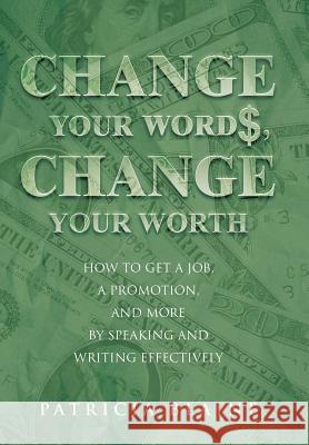 Change Your Words, Change Your Worth: How to Get a Job, a Promotion, and More by Speaking and Writing Effectively Blaine, Patricia 9781491722466