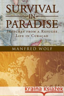 Survival in Paradise: Sketches from a Refugee Life in Curacao Manfred Wolf 9781491722640 iUniverse.com