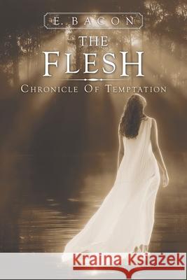 The Flesh: Chronicle of Temptation E Bacon 9781491723791 iUniverse