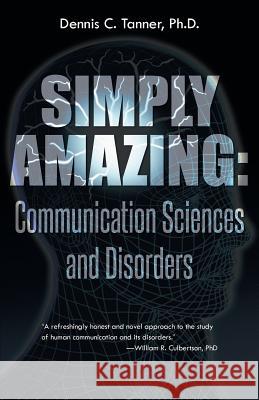 Simply Amazing: Communication Sciences and Disorders Tanner Ph. D., Dennis C. 9781491724248 iUniverse.com