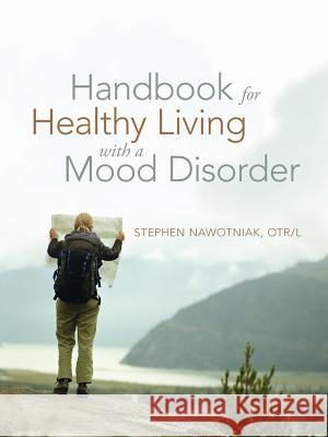 Handbook for Healthy Living with a Mood Disorder Stephen Nawotnia 9781491725443 True Directions, an Imprint of iUniverse