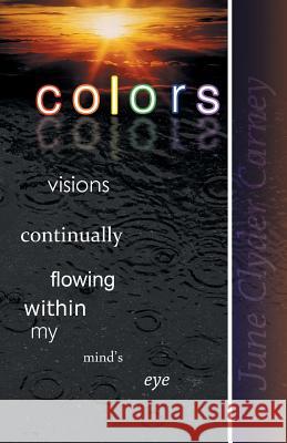 Colors: Visions Continually Flowing Within My Mind's Eye June Clyder Carney 9781491725870 iUniverse