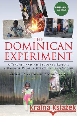 The Dominican Experiment: A Teacher and His Students Explore a Garbage Dump, a Sweatshop, and Vodou Michael D'Amato George Santos 9781491726006 iUniverse.com