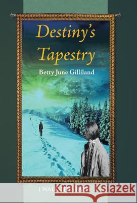 Destiny's Tapestry: I Walk This Path Betty June Gilliland 9781491728529 iUniverse.com