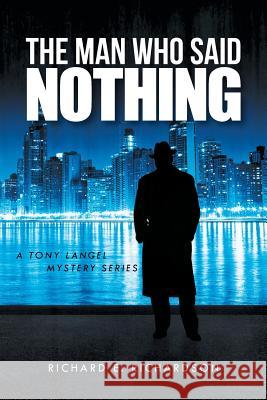 The Man Who Said Nothing: A Tony Langel Mystery Series Richardson, Richard E. 9781491729557