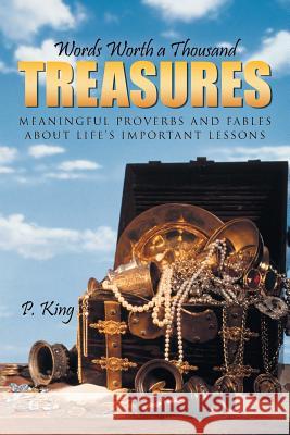 Words Worth a Thousand Treasures: Meaningful Proverbs and Fables about Life's Important Lessons King, P. 9781491729977 iUniverse.com