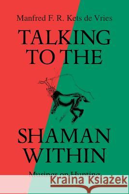 Talking to the Shaman Within: Musings on Hunting Manfred F. R. Kets De Vries 9781491730348 iUniverse.com