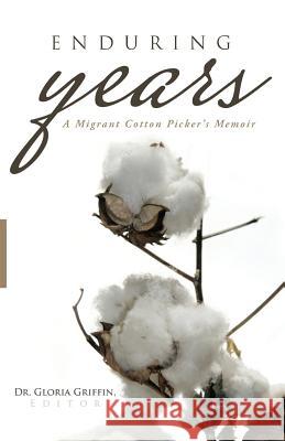 Enduring Years: A Migrant Cotton Picker's Memoir Dr Gloria Griffin 9781491730928