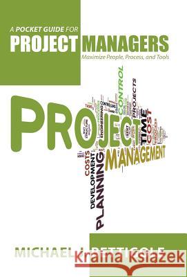 A Pocket Guide for Project Managers: Maximize People, Process, and Tools Michael J. Bettigole 9781491732038 iUniverse