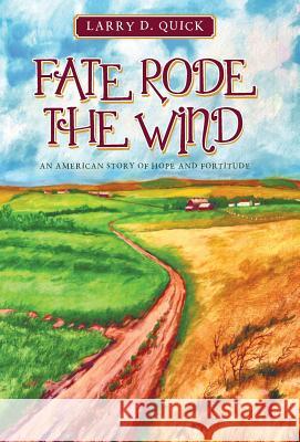 Fate Rode the Wind: An American Story of Hope and Fortitude Larry D. Quick 9781491732250