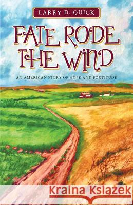 Fate Rode the Wind: An American Story of Hope and Fortitude Larry D. Quick 9781491732267