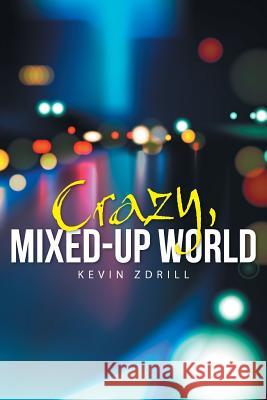 Crazy, Mixed-Up World Kevin Zdrill 9781491732458 iUniverse.com