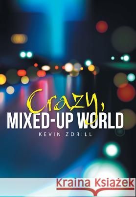 Crazy, Mixed-Up World Kevin Zdrill 9781491732472 iUniverse.com