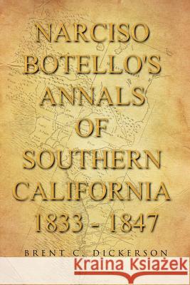 Narciso Botello's Annals of Southern California 1833 - 1847 Brent C. Dickerson 9781491732618