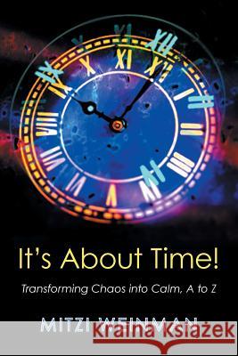 It S about Time!: Transforming Chaos Into Calm, A to Z Mitzi Weinman 9781491732625 iUniverse.com