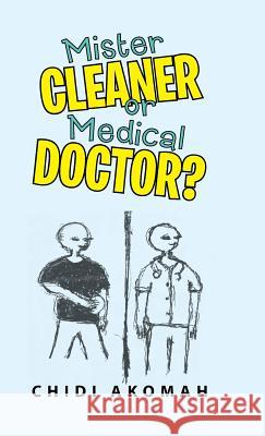 Mister Cleaner or Medical Doctor? Chidi Akomah 9781491733240 iUniverse