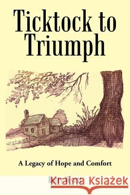 Ticktock to Triumph: A Legacy of Hope and Comfort Betty Wyatt 9781491733318