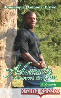 Adversity Introduced Me to ME: A Memoir Brown, Dominique (Anthony) 9781491734124