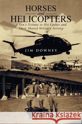 Horses and Helicopters: A Son's Tribute to his Father and Their Shared Military Service Downey, Jim 9781491734315