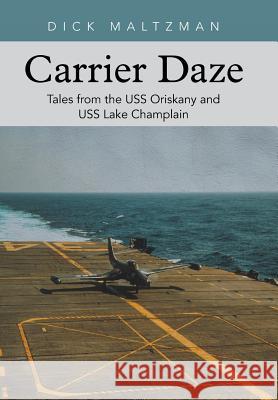 Carrier Daze: Tales from the USS Oriskany and USS Lake Champlain Dick Maltzman 9781491734377 iUniverse